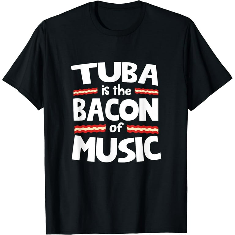 Tuba Is The Bacon Of Music T-Shirt Tuba Is The Bacon Of Music T-Shirt