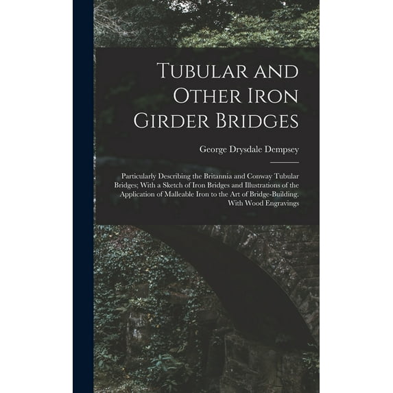 Tubular and Other Iron Girder Bridges: Particularly Describing the Britannia and Conway Tubular Bridges; With a Sketch o, (Hardcover)