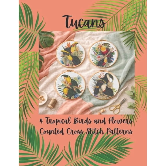 Tucans: 4 Tropical Birds and Flowers Counted Cross Stitch Patterns, (Paperback)