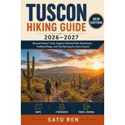 Tucson Hiking Guide 2026-2027 Sonoran Desert Trails, Saguaro National Park Adventures, Trailhead Maps, and Trip Plannin, Paperback