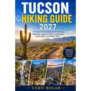 Tucson Hiking Guide 2027 A Practical Trail Companion for Exploring Mountains, Canyons, Desert Landscapes, Scenic Walks,, Paperback