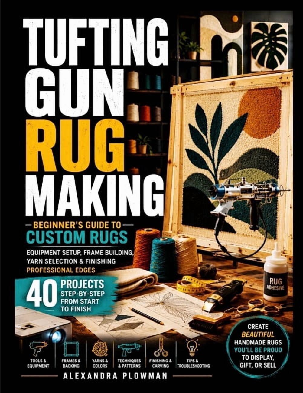 Tufting Gun Rug Making: Beginner's Guide to Custom Rugs - Equipment Setup, Frame Building, Yarn Selection & Finishing Pr, (Paperback)