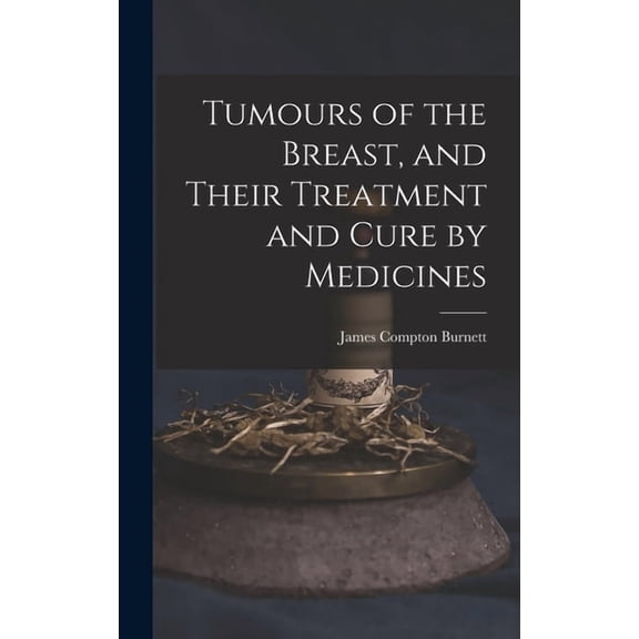 Tumours of the Breast, and Their Treatment and Cure by Medicines, (Hardcover)