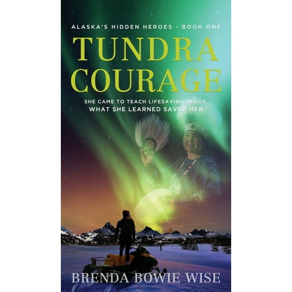 Tundra Courage: She came to teach in Alaska's life saving program. What she learned saved her. (Hardcover) by Brenda Bowie Wise