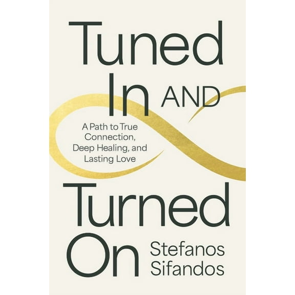 Tuned in and Turned on: A Path to True Connection, Deep Healing, and Lasting Love, (Paperback)