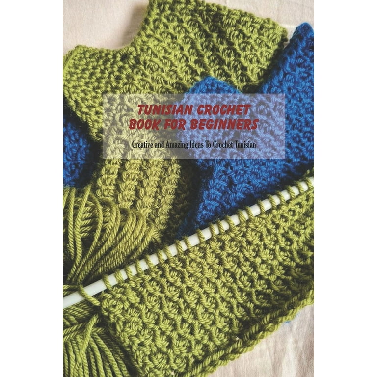 Tunisian Crochet Book For Beginners : Creative and Amazing Ideas To Crochet  Tunisian: Easy to Follow Instructions for Beginners (Paperback)