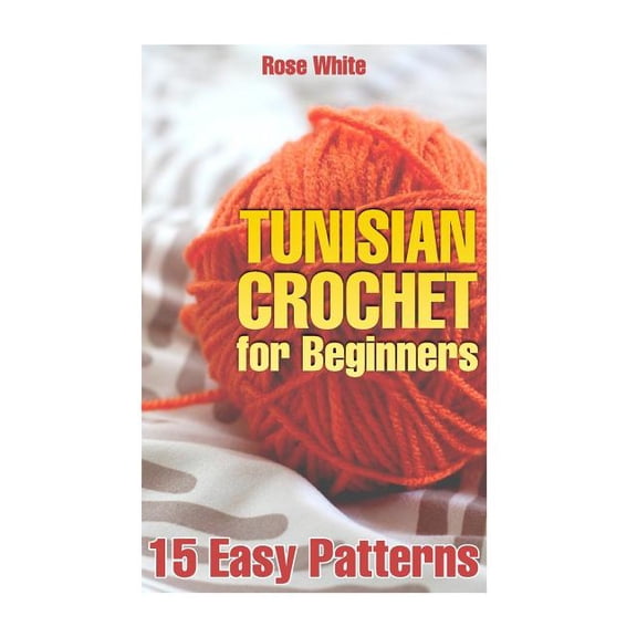 Crochet Book: Tunisian Crochet for Beginners: 15 Easy Patterns: (Crochet Patterns, Crochet Stitches) (Paperback)