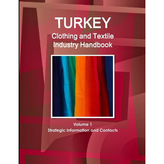 Turkey Clothing and Textile Industry Handbook Volume 1 Strategic Information and Contacts, (Paperback)