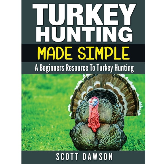 Turkey Hunting Made Simple: A Beginners Resource to Turkey Hunting (Paperback)