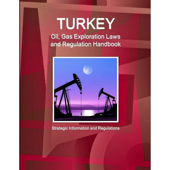 Turkey Oil, Gas Exploration Laws and Regulation Handbook - Strategic Information and Regulations, (Paperback)