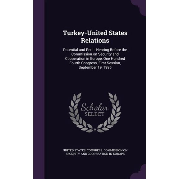 Turkey-United States Relations : Potential and Peril: Hearing Before the Commission on Security and Cooperation in Europe, One Hundred Fourth Congress, First Session, September 19, 1995 (Hardcover)