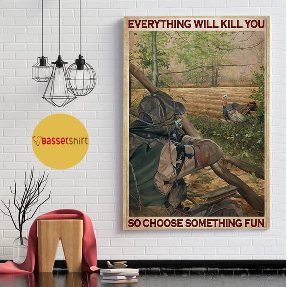 Turkey hunting everything will kill you so choose something fun poster 16 x 24 Inch Poster