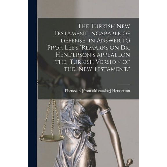 The Turkish New Testament Incapable of Defense...in Answer to Prof. Lee's "Remarks on Dr. Henderson's Appeal...on The...Turkish Version of the "New Testament." (Paperback)