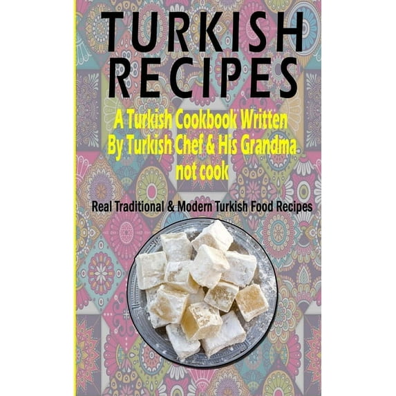 Turkish Recipes : A Turkish Cookbook Written By Turkish Chef & His Grandma: Real Traditional & Modern Turkish Food Recipes (Turkish Recipe Book, Turkish Cook Book, Turkish Food Book) (Paperback)