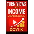 thumbnail image 1 of Turn Views into Income: The Beginner's Guide to Making Money on YouTube: A Step-by-Step Guide to Building, Growing, and , (Paperback), 1 of 1