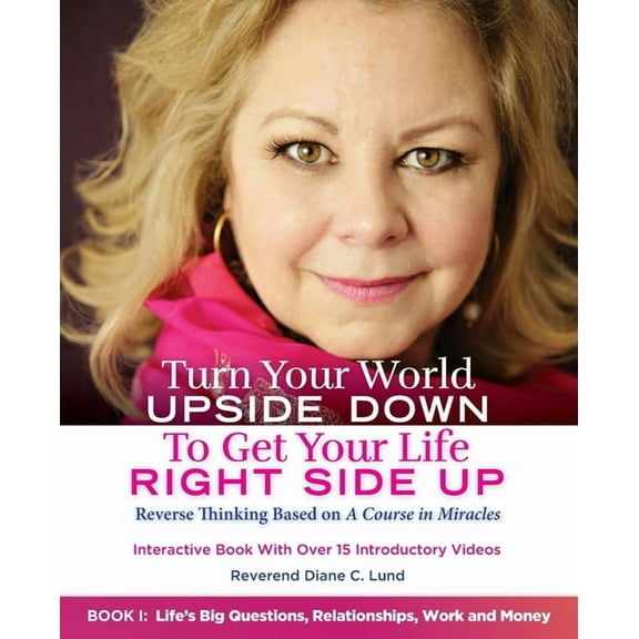 Turn Your World Upside Down Turn Your World UPSIDE DOWN To Get Your Life RIGHT SIDE UP: Reverse Thinking Based on A Course in Miracles: Book I: Life, Book 1, (Paperback)