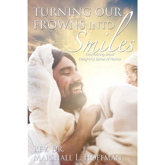 Turning Our Frowns into Smiles: Discovering Jesus' Delightful Sense of Humor (Paperback)