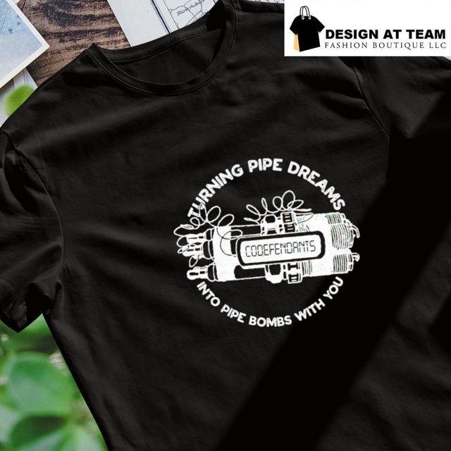 Turning Pipe Dreams Into Pipe Bombs With You Shirt