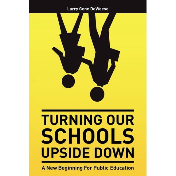 Turning Our Schools Upside Down: A call for placing students first, returning dignity to the teaching profession, and making parents the schools number one customer! Paperback 1463720394 Mr. Larr