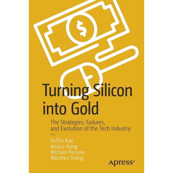 Turning Silicon Into Gold: The Strategies, Failures, and Evolution of the Tech Industry, (Paperback)