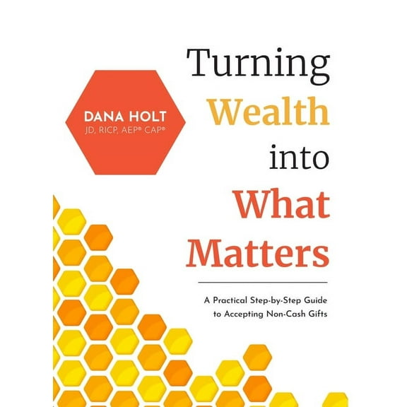 Turning Wealth into What Matters: A Practical Step-by-Step Guide to Accepting Non-Cash Gifts, (Hardcover)