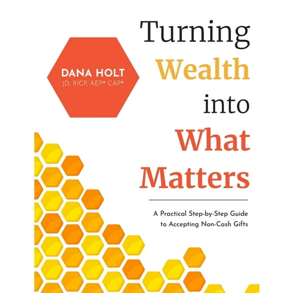 Turning Wealth into What Matters: A Practical Step-by-Step Guide to Accepting Non-Cash Gifts, (Paperback)