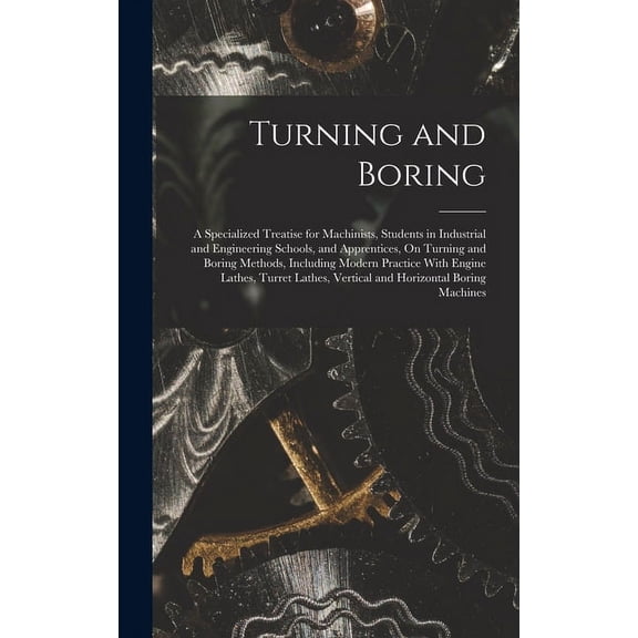 Turning and Boring: A Specialized Treatise for Machinists, Students in Industrial and Engineering Schools, and Apprentices, On Turning and