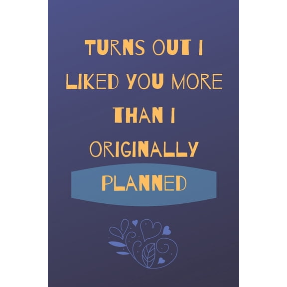 Turns Out I Liked You More Than I Originally Planned: Cute lovely valentine's day gift for your lover boyfriend (Paperback)