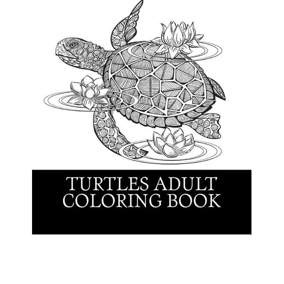 Turtles Adult Coloring Book: 25 Beautiful Turtle Coloring Designs For Men, Women and Teens To Relax 1 Paperback 1541262417 9781541262416 Best Turtles Coloring Book