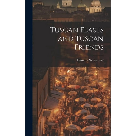 Tuscan Feasts and Tuscan Friends (Hardcover)