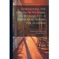 thumbnail image 1 of Tuskaloosa, the Origin of its Name, its History, etc. A Paper Read Before the Alabama (Paperback), 1 of 1