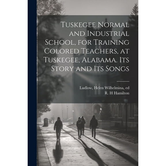 Tuskegee Normal and Industrial School, for Training Colored Teachers, at Tuskegee, Alabama. Its Story and its Songs, (Paperback)