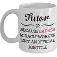 thumbnail image 1 of Tutor Mug Because Badass Miracle Worker Isn't An Official Coffee Mug Gift Idea For Women Men Him Her Coworker Tea Cup Lover, 1 of 2