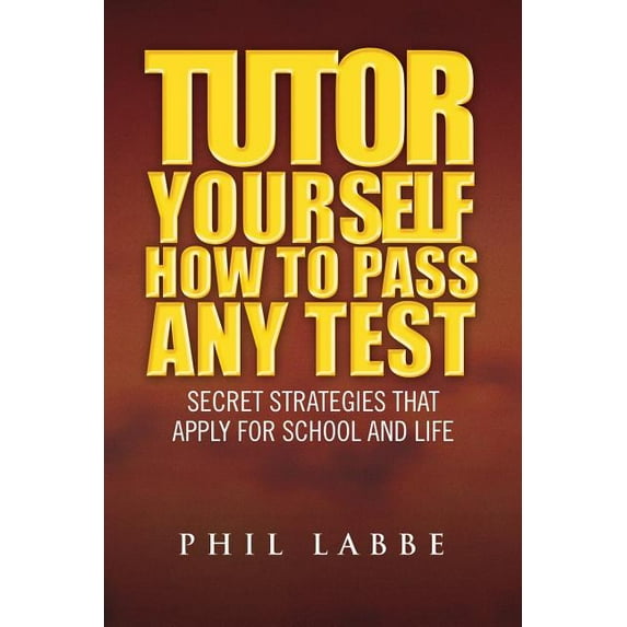 Tutor Yourself - How to Pass Any Test : Secret Strategies That Apply for School and Life