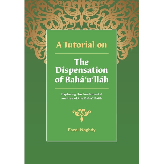 Tutorial on the Dispensation of Bah??u?ll?h : Exploring the Fundamental Verities of the Bah??f Faith