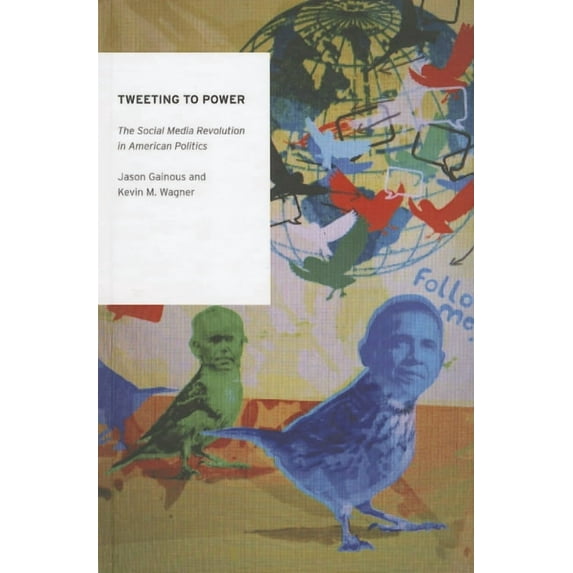 Tweeting to Power : The Social Media Revolution in American Politics
