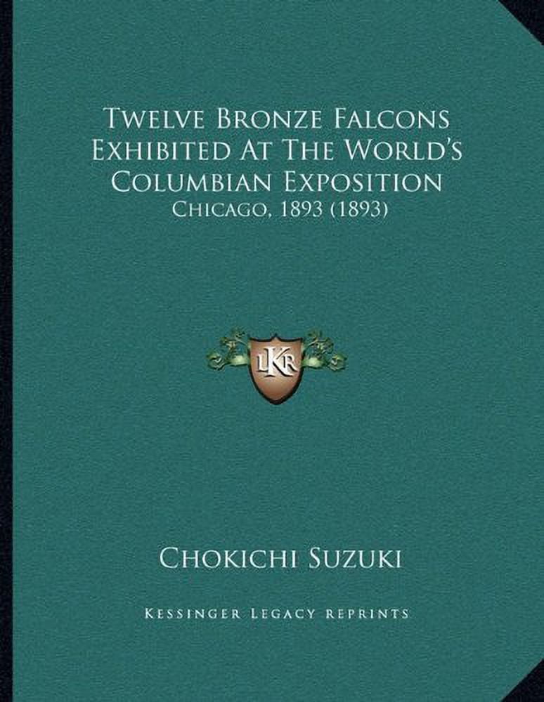 Twelve Bronze Falcons Exhibited At The Worlds Columbian Exposition: Chicago, 1893 1893 Paperback 1165746468 9781165746460 Chokichi Suzuki