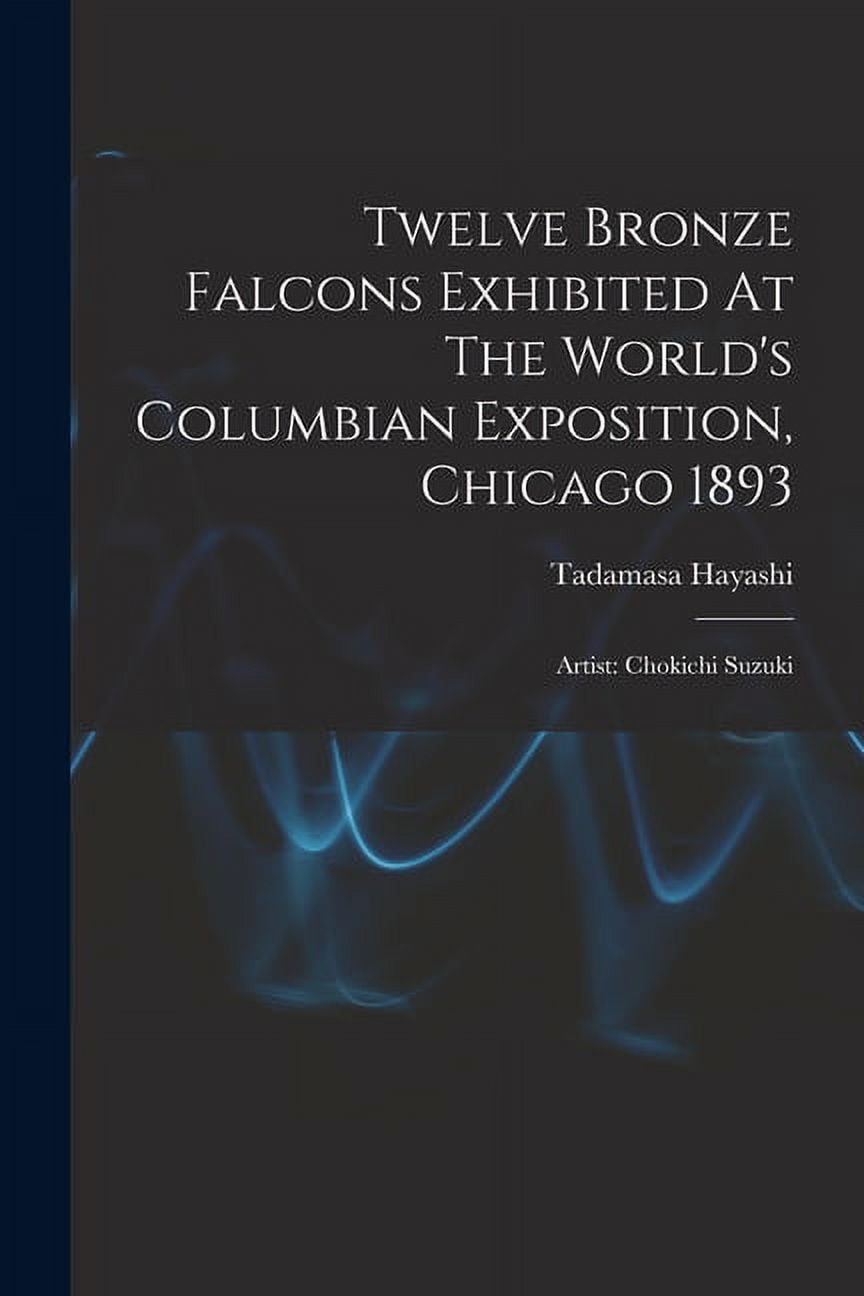 Twelve Bronze Falcons Exhibited At The World's Columbian Exposition, Chicago 1893: Artist: Chokichi Suzuki, (Paperback)