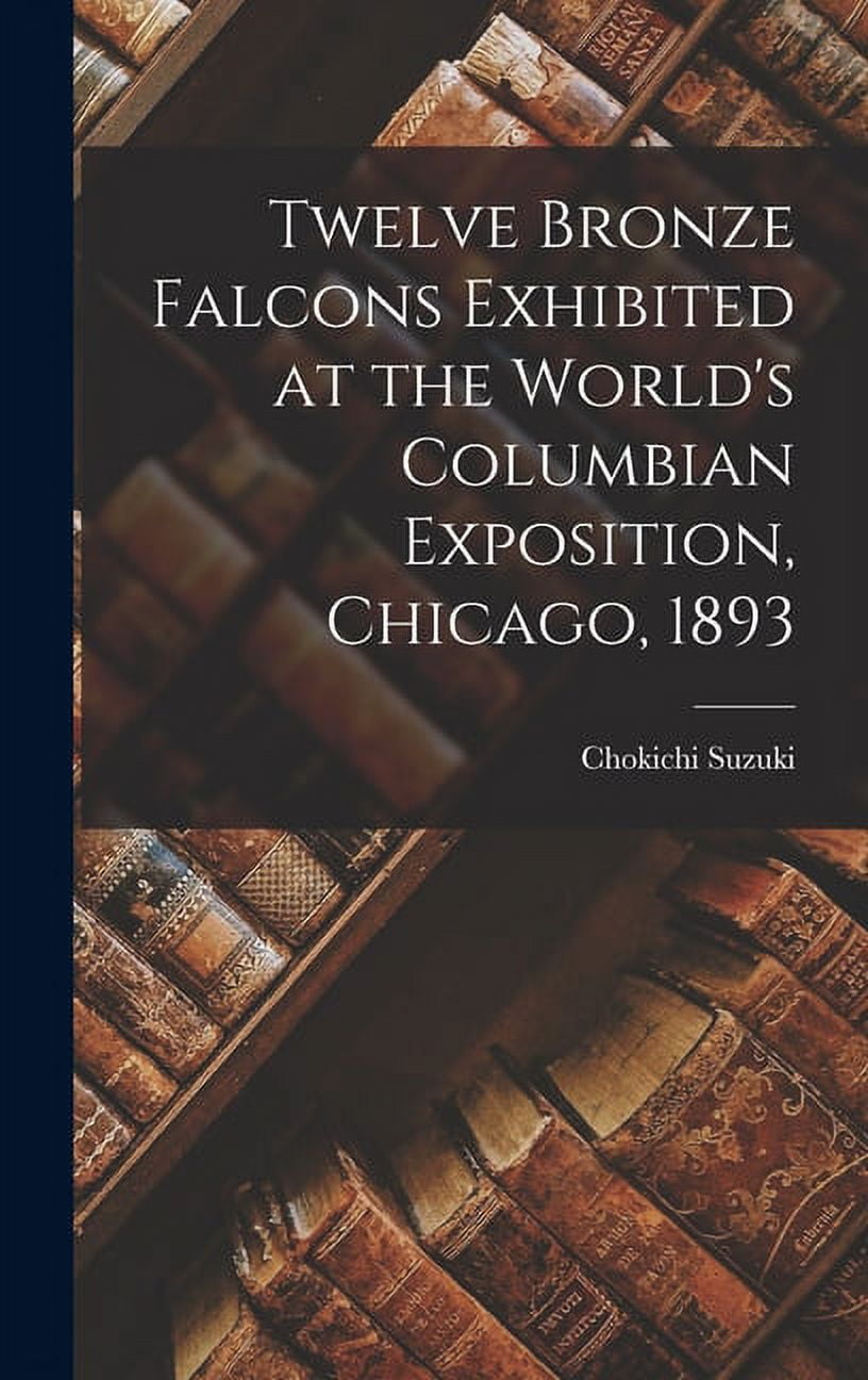 Twelve Bronze Falcons Exhibited at the World's Columbian Exposition, Chicago, 1893, (Hardcover)