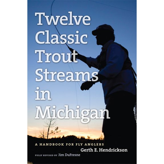 Twelve Classic Trout Streams in Michigan: A Handbook for Fly Anglers, (Paperback)