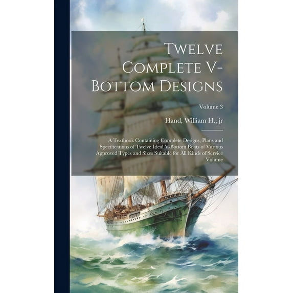 Twelve Complete V-bottom Designs; a Textbook Containing Complete Designs, Plans and Specifications of Twelve Ideal V-bottom Boats of Various Approved Types and Sizes Suitable for all Kinds of Service