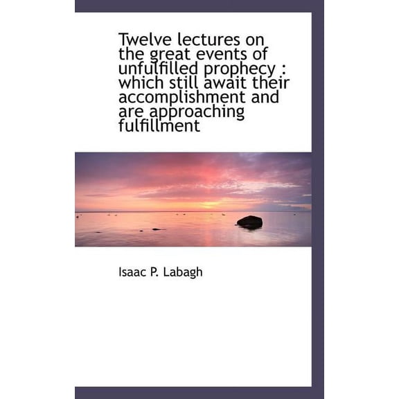 Twelve Lectures on the Great Events of Unfulfilled Prophecy : Which Still Await Their Accomplishment (Paperback)