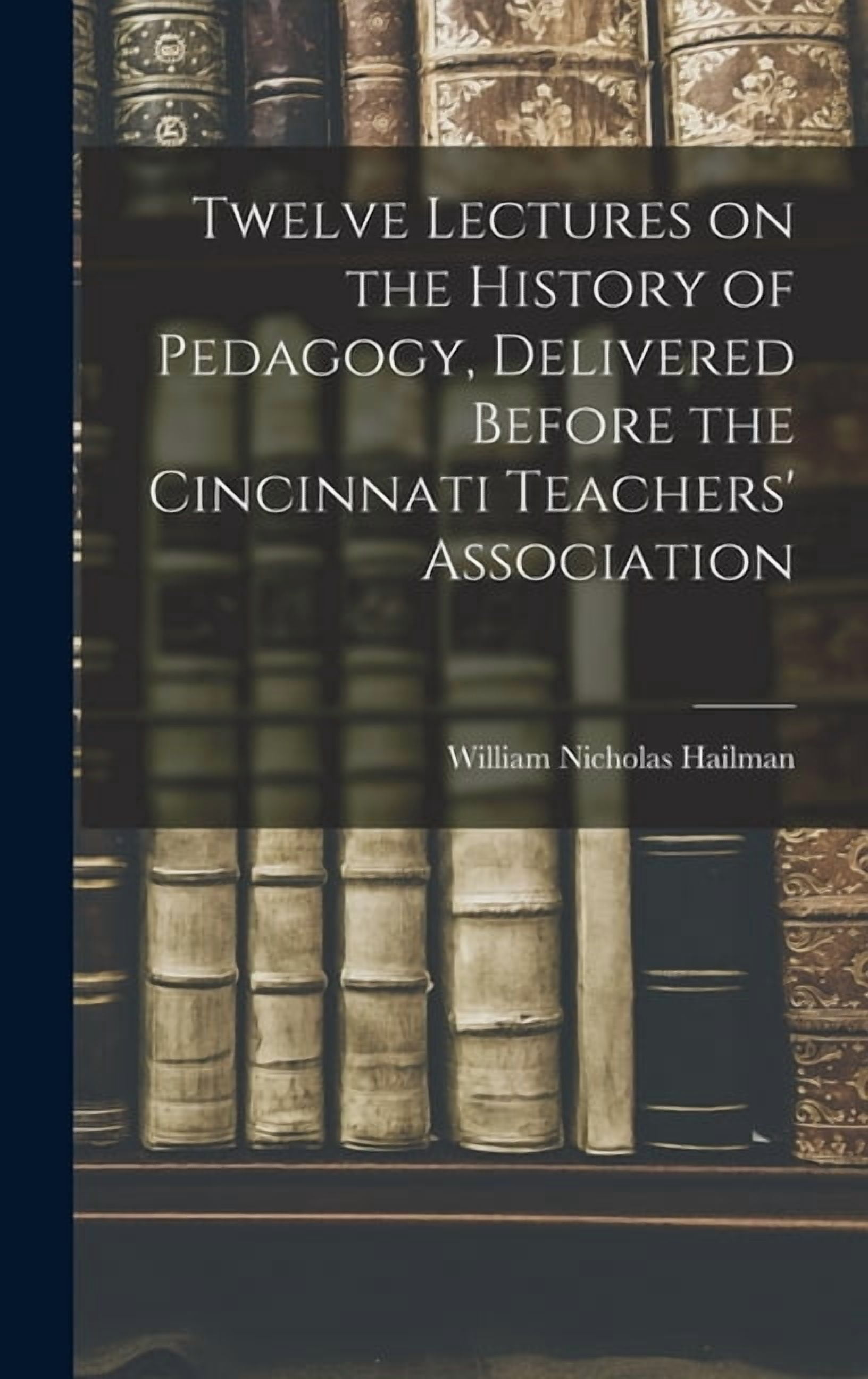 Twelve Lectures on the History of Pedagogy, Delivered Before the Cincinnati Teachers' Association, (Hardcover)