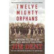 JIM DENT Twelve Mighty Orphans: The Inspiring True Story of the Mighty Mites Who Ruled Texas Football, (Paperback)