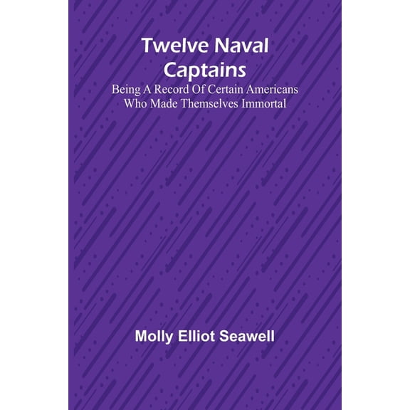 Twelve Naval Captains Being a Record of Certain Americans Who Made Themselves Immortal, (Paperback)