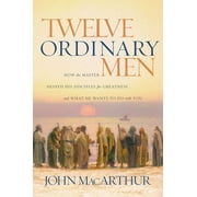 JOHN F MACARTHUR Twelve Ordinary Men: How the Master Shaped His Disciples for Greatness, and What He Wants to Do with You, (Paperback)