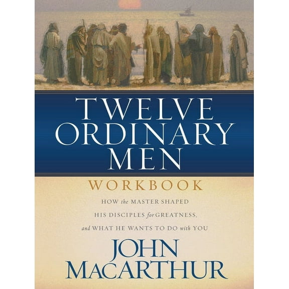 Twelve Ordinary Men Workbook: How the Master Shaped His Disciples for Greatness, and What He Wants to Do with You, (Paperback)