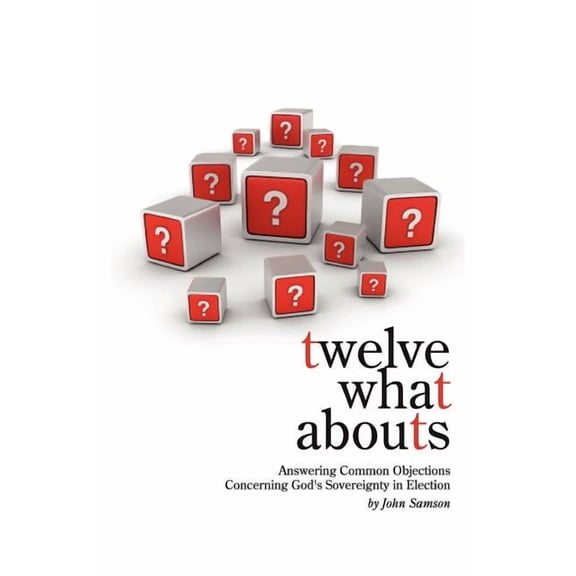 Twelve What Abouts: Answering Common Objections Concerning God's Sovereignty in Election, (Paperback)