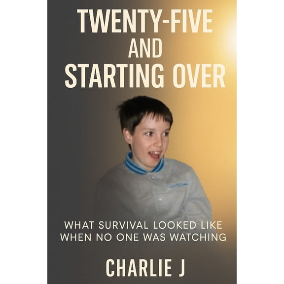 Twenty-Five and Starting Over: What Survival Looked Like When No One Was Watching, (Paperback)