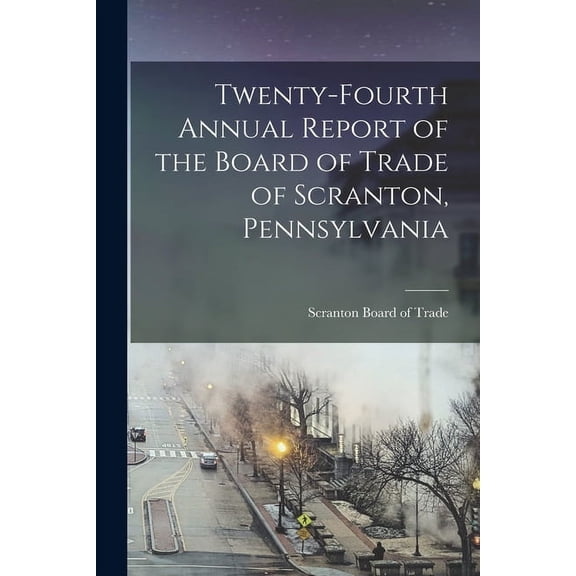 Twenty-Fourth Annual Report of the Board of Trade of Scranton, Pennsylvania (Paperback)